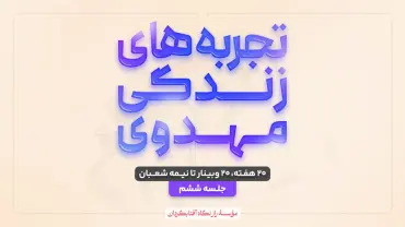 جلسهٔ ششم - تجربه‌های زندگی مهدوی